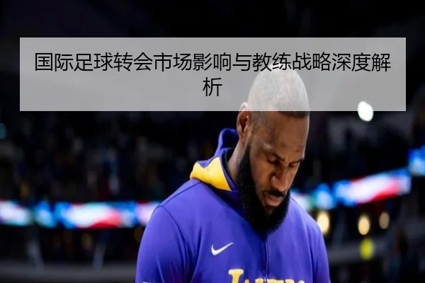 国际足球转会市场影响与教练战略深度解析